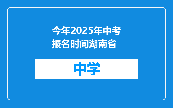 今年2025年中考报名时间湖南省