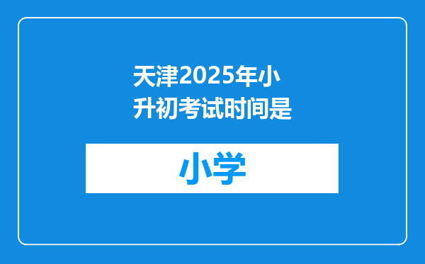 天津2025年小升初考试时间是