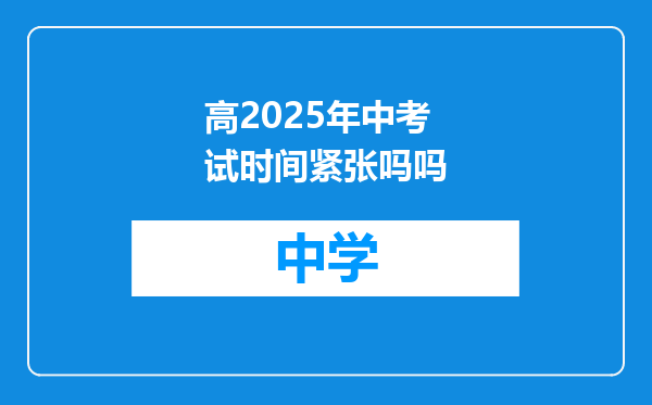 高2025年中考试时间紧张吗吗