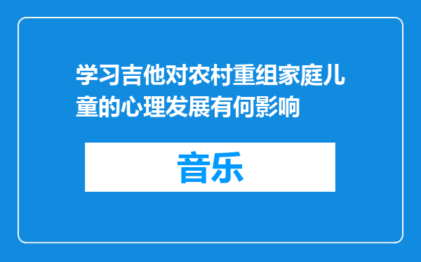 学习吉他对农村重组家庭儿童的心理发展有何影响