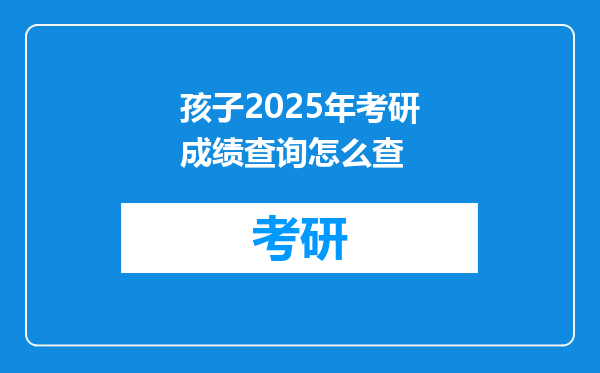 孩子2025年考研成绩查询怎么查