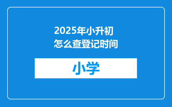2025年小升初怎么查登记时间