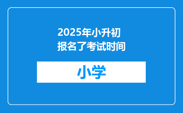 2025年小升初报名了考试时间