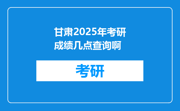 甘肃2025年考研成绩几点查询啊