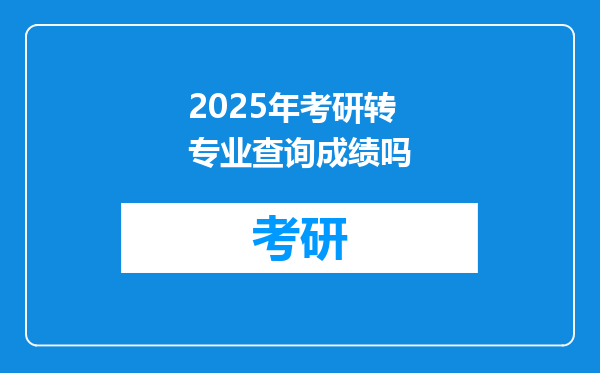 2025年考研转专业查询成绩吗