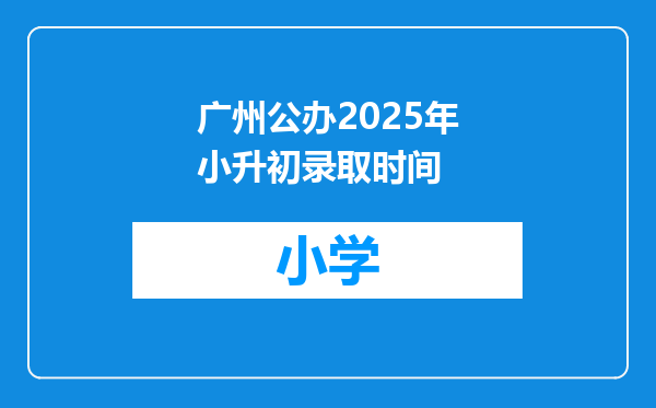 广州公办2025年小升初录取时间