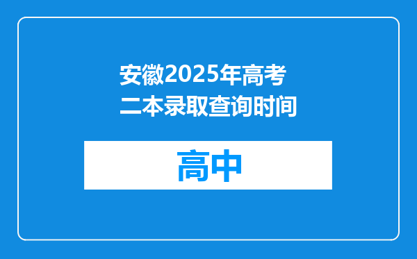 安徽2025年高考二本录取查询时间