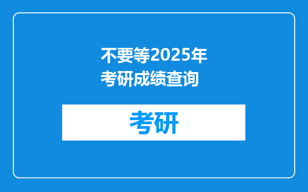 不要等2025年考研成绩查询