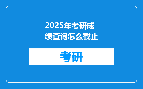 2025年考研成绩查询怎么截止