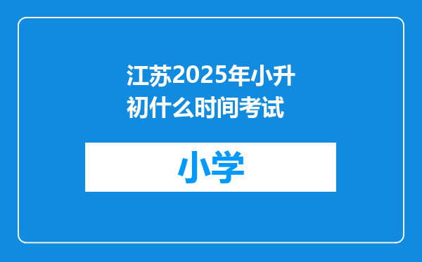 江苏2025年小升初什么时间考试