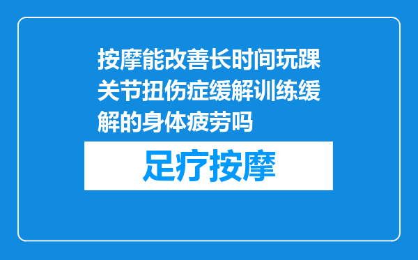 按摩能改善长时间玩踝关节扭伤症缓解训练缓解的身体疲劳吗