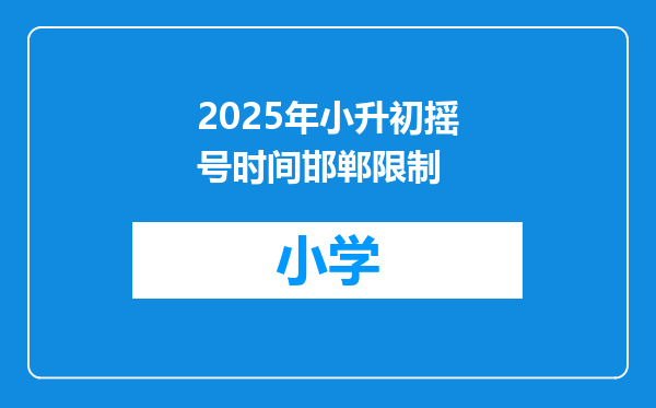 2025年小升初摇号时间邯郸限制