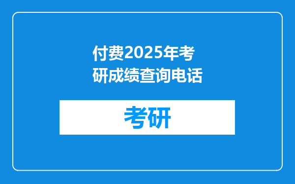 付费2025年考研成绩查询电话