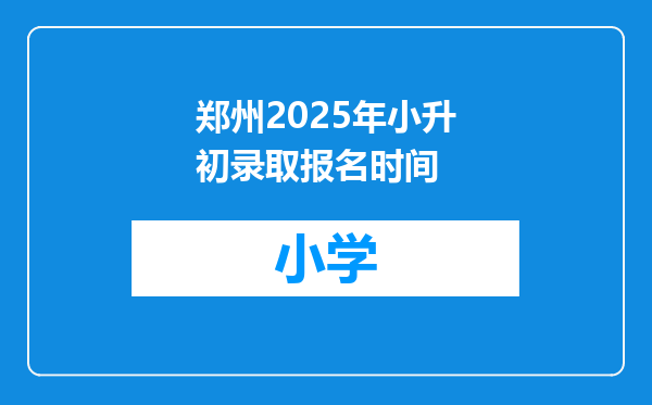郑州2025年小升初录取报名时间