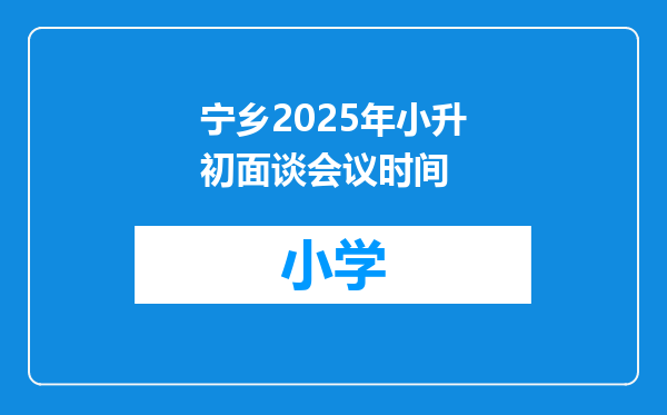 宁乡2025年小升初面谈会议时间