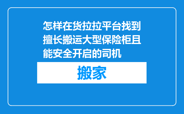怎样在货拉拉平台找到擅长搬运大型保险柜且能安全开启的司机