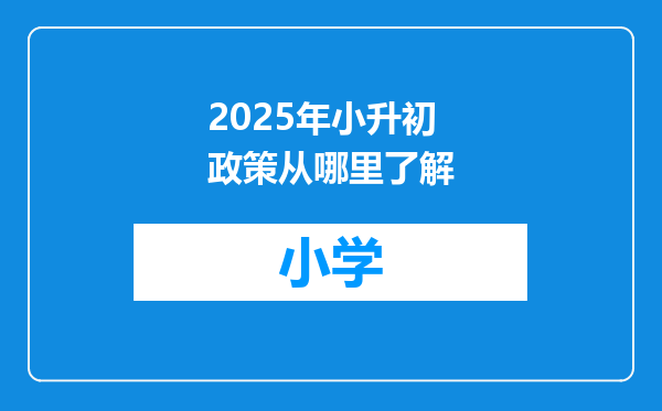 2025年小升初政策从哪里了解