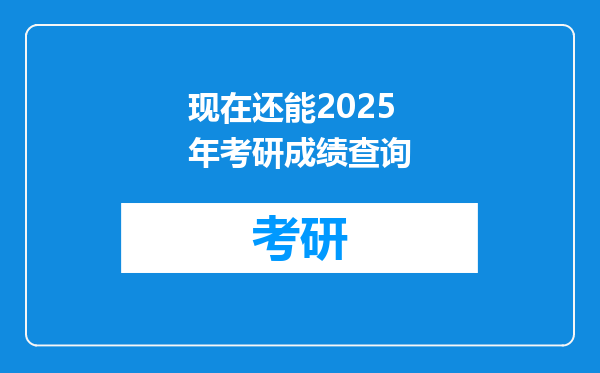 现在还能2025年考研成绩查询