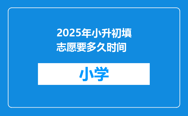 2025年小升初填志愿要多久时间