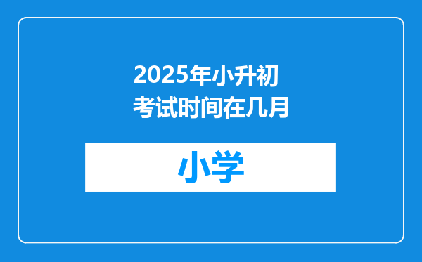 2025年小升初考试时间在几月