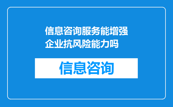 信息咨询服务能增强企业抗风险能力吗