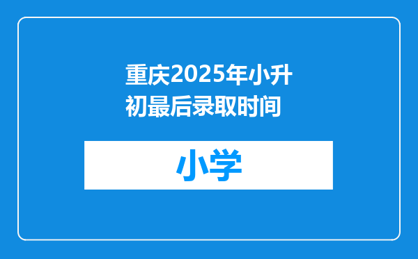 重庆2025年小升初最后录取时间