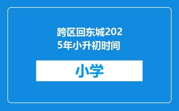 跨区回东城2025年小升初时间