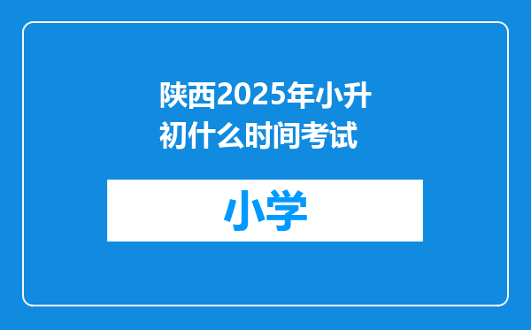 陕西2025年小升初什么时间考试