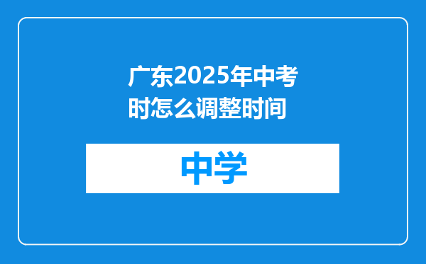 广东2025年中考时怎么调整时间