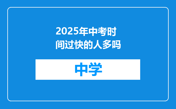 2025年中考时间过快的人多吗