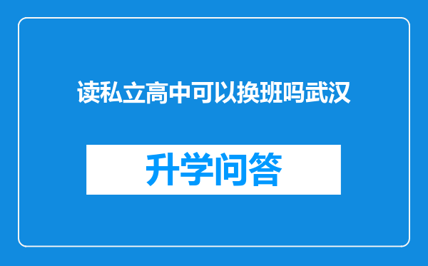 读私立高中可以换班吗武汉