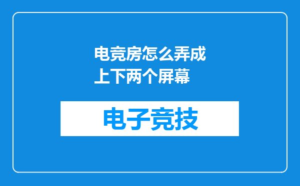 电竞房怎么弄成上下两个屏幕