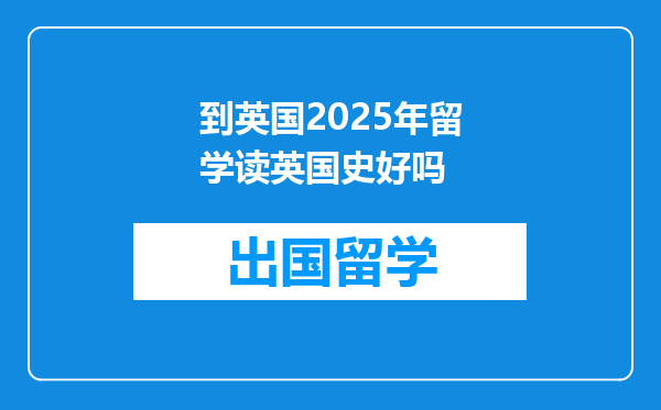到英国2025年留学读英国史好吗