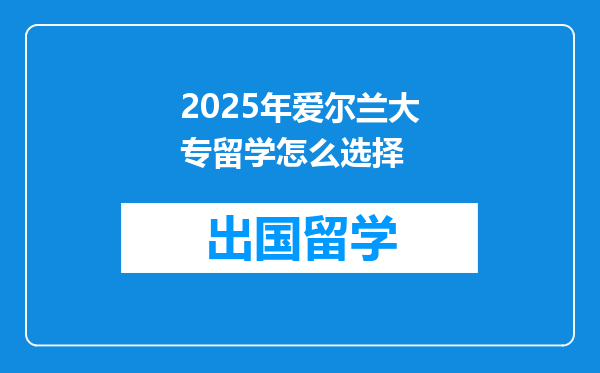 2025年爱尔兰大专留学怎么选择