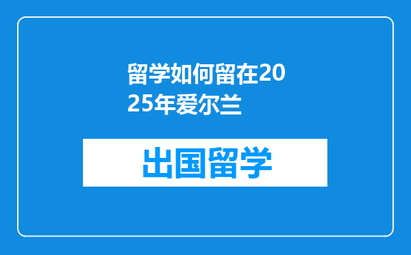 留学如何留在2025年爱尔兰