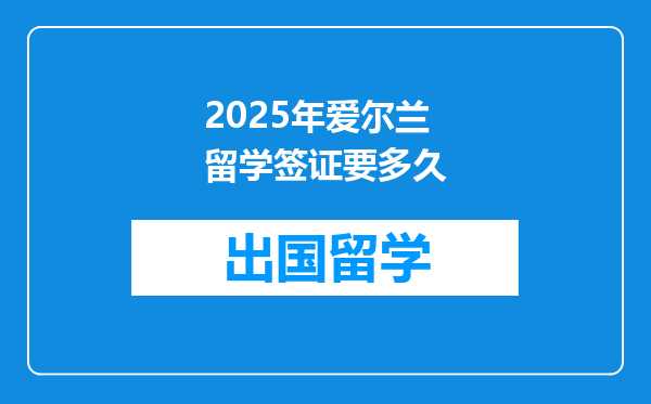 2025年爱尔兰留学签证要多久