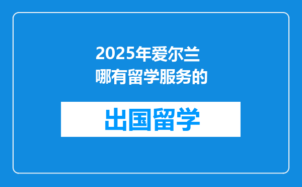 2025年爱尔兰哪有留学服务的