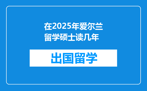 在2025年爱尔兰留学硕士读几年