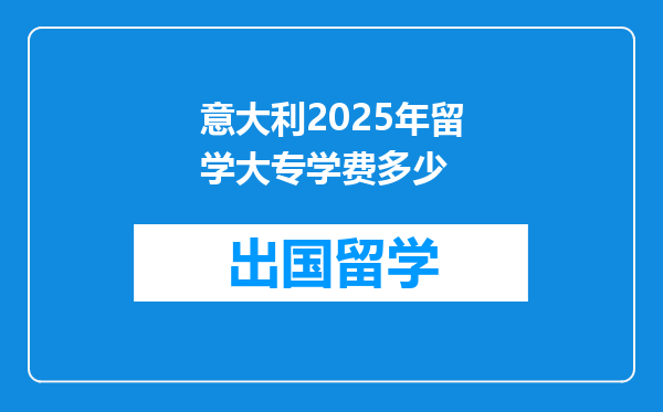 意大利2025年留学大专学费多少