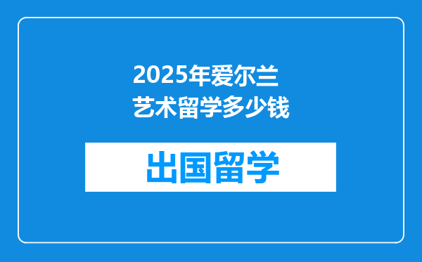 2025年爱尔兰艺术留学多少钱