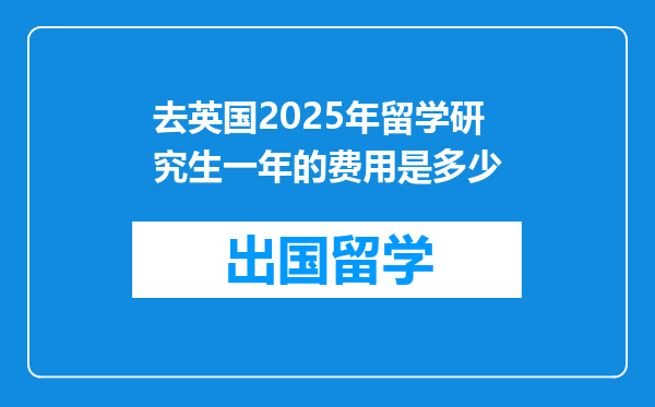 去英国2025年留学研究生一年的费用是多少