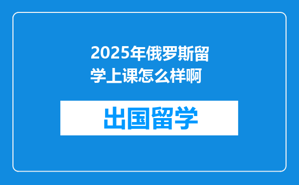 2025年俄罗斯留学上课怎么样啊