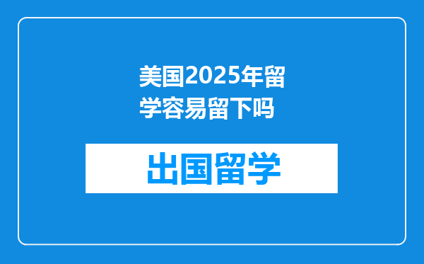 美国2025年留学容易留下吗