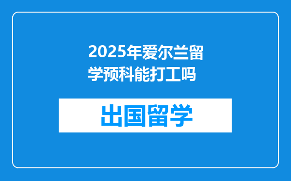 2025年爱尔兰留学预科能打工吗
