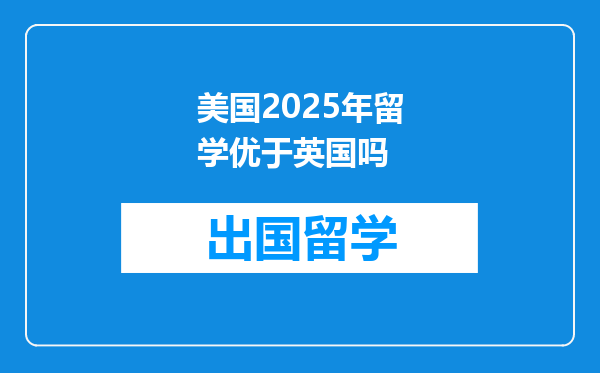 美国2025年留学优于英国吗