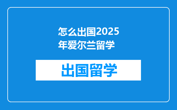 怎么出国2025年爱尔兰留学