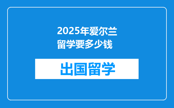 2025年爱尔兰留学要多少钱