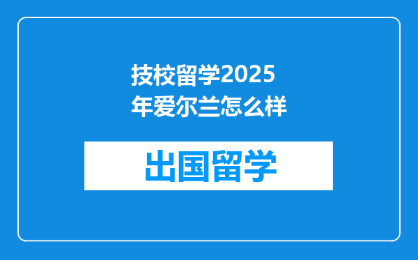 技校留学2025年爱尔兰怎么样
