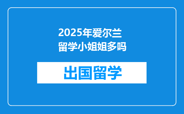 2025年爱尔兰留学小姐姐多吗