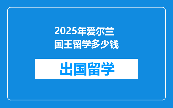 2025年爱尔兰国王留学多少钱